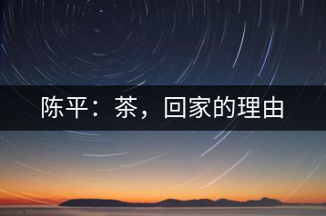 陳平：茶，回家的理由