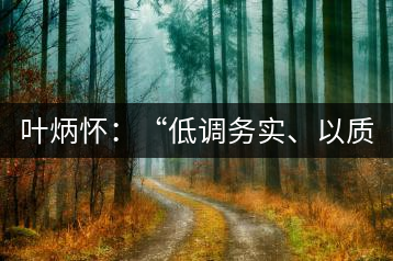 葉炳懷：“低調(diào)務(wù)實(shí)、以質(zhì)取勝”