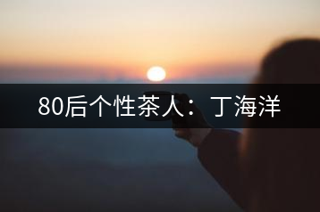 80后個性茶人：丁海洋