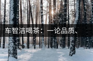 車(chē)智潔喝茶：一論品質(zhì)、二論健康、三論文化