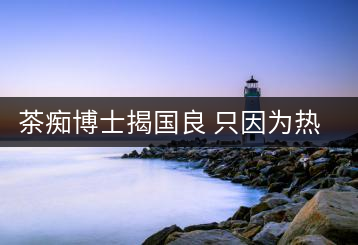 茶癡博士揭國(guó)良 只因?yàn)闊釔?ài)