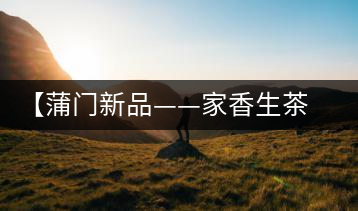 【蒲門新品——家香生茶】品之，是家的味道，存之，是家的思念
