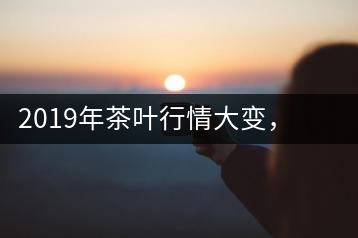 2019年茶葉行情大變，云南古樹(shù)茶滯銷，如何解決古樹(shù)茶信任危機(jī)？