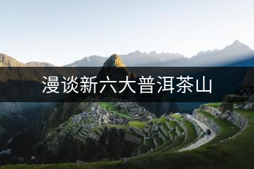 漫談新六大普洱茶山