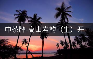 中茶牌-高山巖韻（生）開(kāi)湯圖鑒