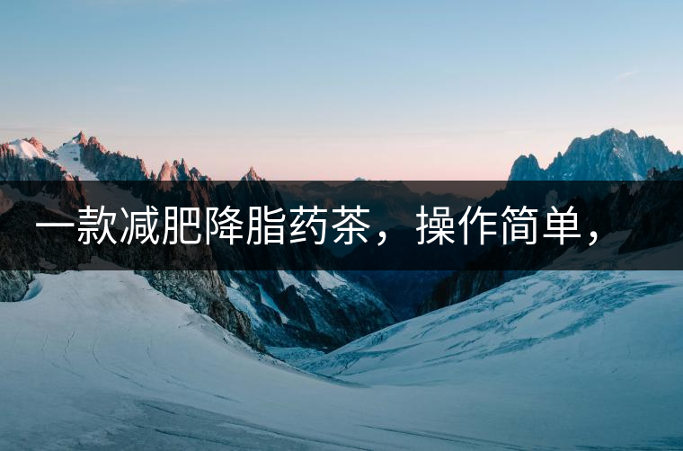 一款減肥降脂藥茶，操作簡單，減肥效果太驚人了!一款減肥降脂藥茶，操作簡單，減肥效果太驚人了！