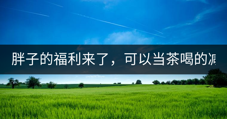 胖子的福利來了，可以當茶喝的減肥偏方(附:準確配方)