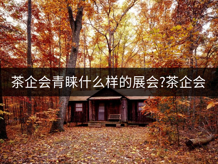 茶企會(huì)青睞什么樣的展會(huì)?茶企會(huì)青睞什么樣的展會(huì)？