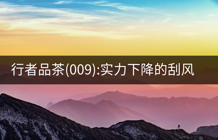 行者品茶(009):實(shí)力下降的刮風(fēng)寨行者品茶(009)：實(shí)力下降的刮風(fēng)寨
