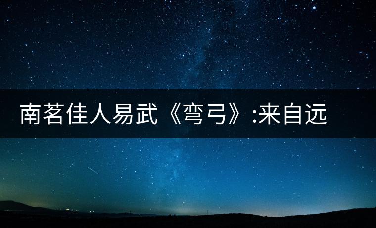 南茗佳人易武《彎弓》:來自遠(yuǎn)離塵囂的國有林南茗佳人易武《彎弓》：來自遠(yuǎn)離塵囂的國有林