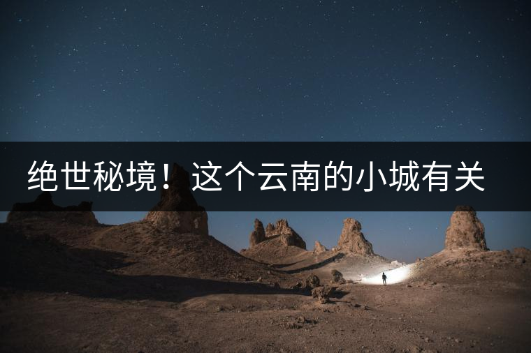 絕世秘境！這個云南的小城有關于春天的一切