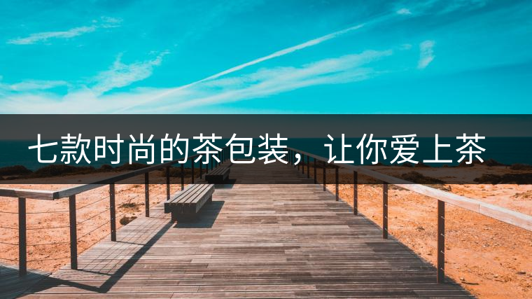 七款時(shí)尚的茶包裝，讓你愛上茶七款時(shí)尚的茶包裝，讓你愛上茶