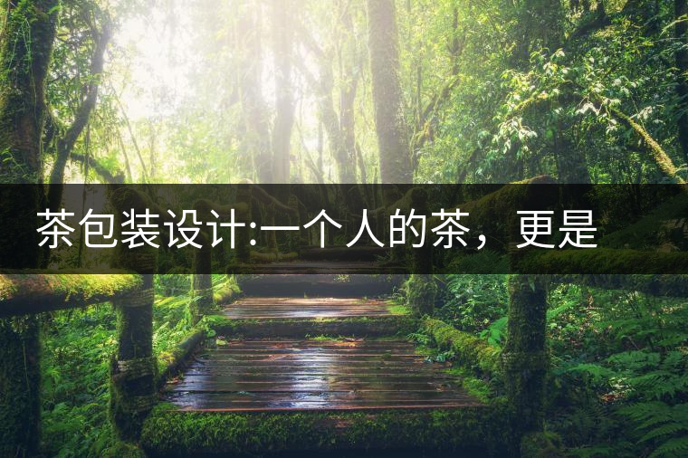 茶包裝設(shè)計(jì):一個(gè)人的茶，更是一種境界茶包裝設(shè)計(jì)：一個(gè)人的茶，更是一種境界