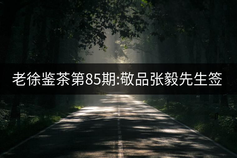 老徐鑒茶第85期:敬品張毅先生簽名版1999年順時興號易武...老徐鑒茶第85期：敬品張毅先生簽名版1999年順時興號易武茶
