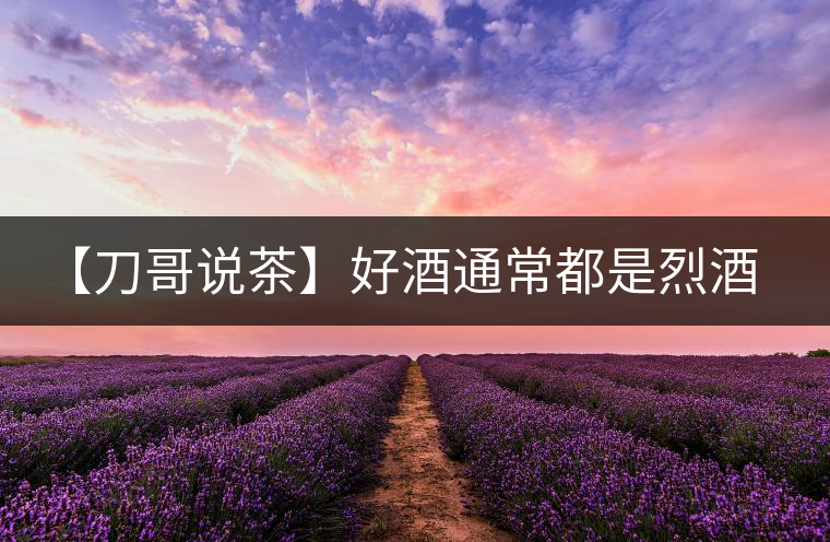 【刀哥說茶】好酒通常都是烈酒，好茶豈非通常都是苦茶