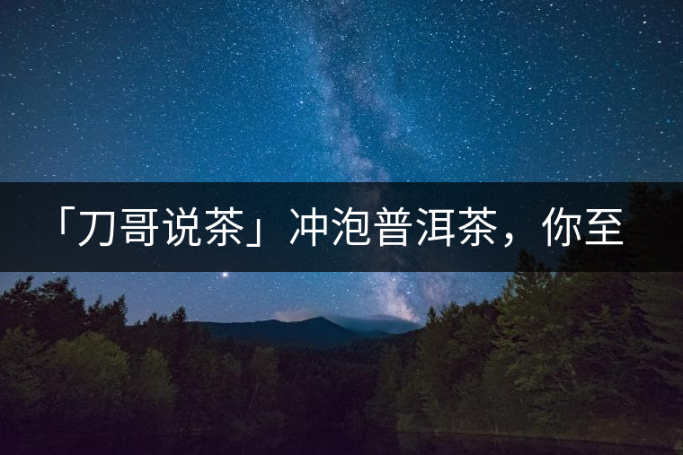 「刀哥說茶」沖泡普洱茶，你至少需要準(zhǔn)備六樣器具