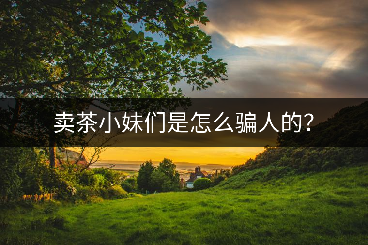 賣(mài)茶小妹們是怎么騙人的？