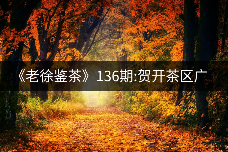 《老徐鑒茶》136期:賀開(kāi)茶區(qū)廣別老寨2017年古樹(shù)春茶...《老徐鑒茶》136期：賀開(kāi)茶區(qū)廣別老寨2017年古樹(shù)春茶品鑒報(bào)告