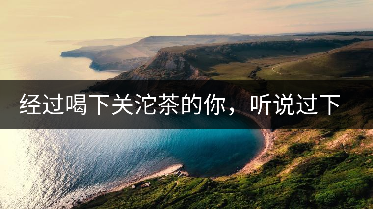 經(jīng)過喝下關(guān)沱茶的你，聽說過下關(guān)茶磚嗎?經(jīng)過喝下關(guān)沱茶的你，聽說過下關(guān)茶磚嗎？