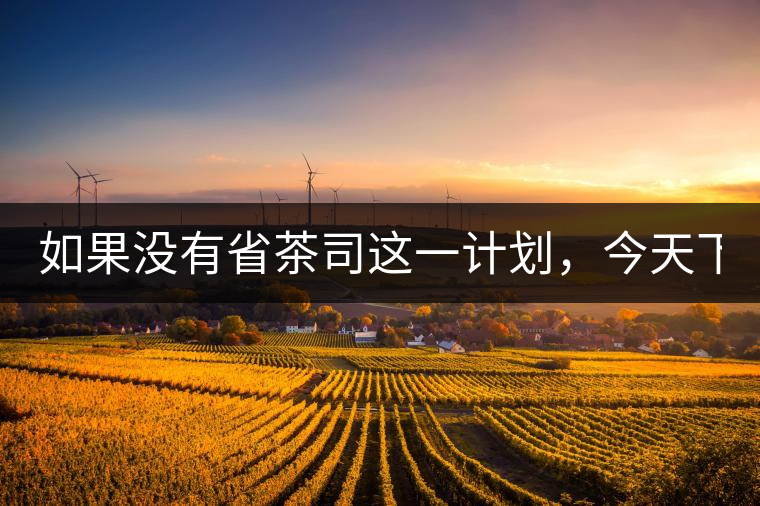 如果沒(méi)有省茶司這一計(jì)劃，今天下關(guān)茶廠的地位，或許...如果沒(méi)有省茶司這一計(jì)劃，今天下關(guān)茶廠的地位，或許高于勐海茶廠