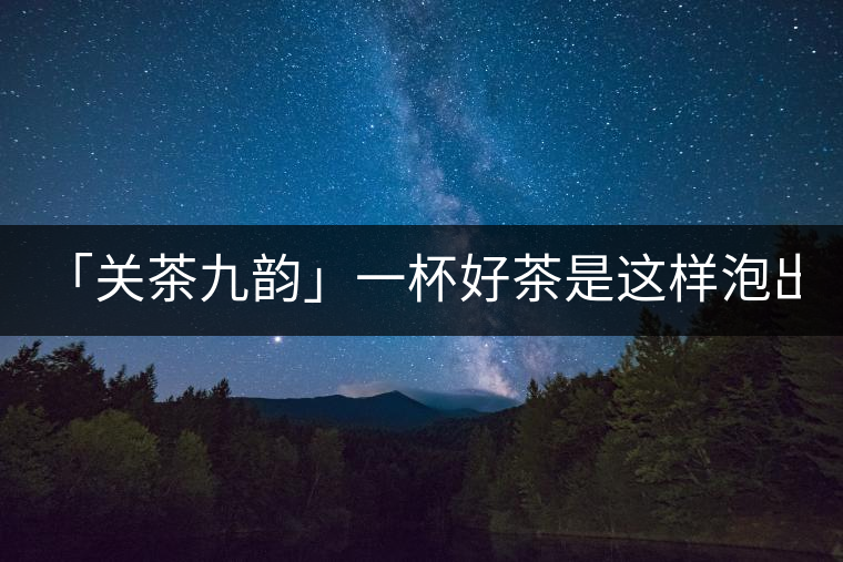 「關(guān)茶九韻」一杯好茶是這樣泡出來的!(下)「關(guān)茶九韻」一杯好茶是這樣泡出來的?。ㄏ拢? /></p><div>
<p><strong>關(guān) 茶 九 韻</strong></p>
<p>一杯好茶的誕生，</p>
<p>除卻天生麗質(zhì)，</p>
<p>更離不開最佳的沖泡技藝。</p>
<p>水溫，投茶量，出湯時間，</p>
<p>一切都要恰到好處，</p>
<p>方成一方佳味！</p>
<p><strong>“茶之妙，在乎始造之精，</strong></p>
<p><strong> 藏之得法，泡之得宜?！?/strong></p>
<div   id=