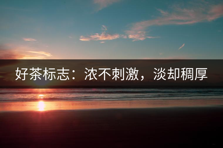 好茶標(biāo)志：濃不刺激，淡卻稠厚