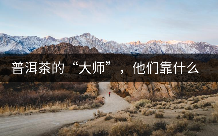 普洱茶的“大師”，他們靠什么來(lái)斷茶？