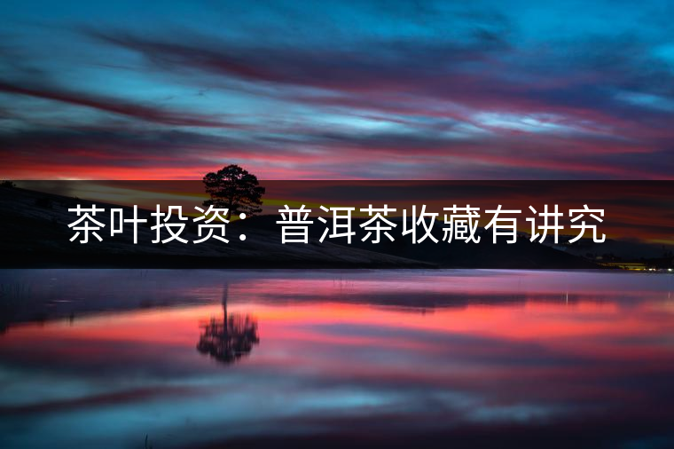 茶葉投資:普洱茶收藏有講究 茶葉投資:普洱茶收藏有講究