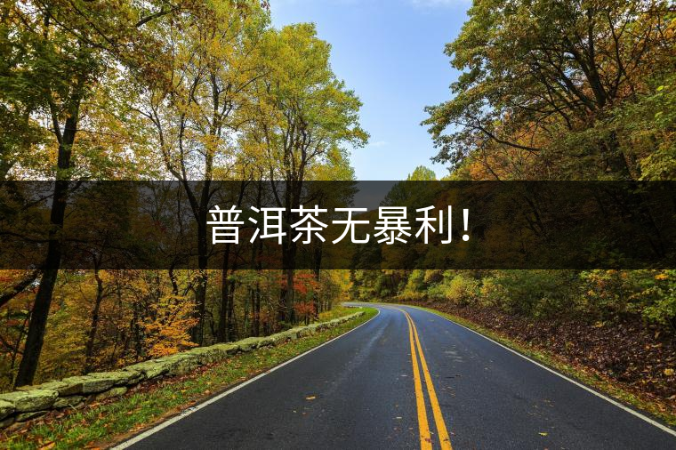 普洱茶無暴利！