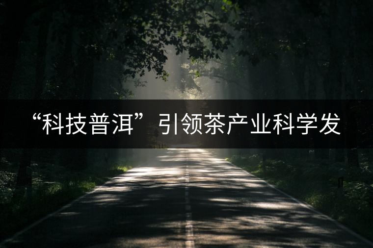 “科技普洱”引領(lǐng)茶產(chǎn)業(yè)科學(xué)發(fā)展 “科技普洱”引領(lǐng)茶產(chǎn)業(yè)科學(xué)發(fā)展
