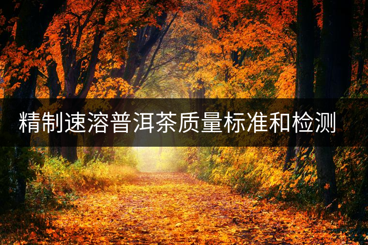 精制速溶普洱茶質(zhì)量標(biāo)準(zhǔn)和檢測標(biāo)準(zhǔn)的建立