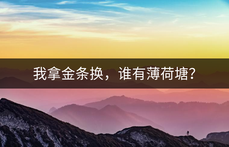 我拿金條換，誰有薄荷塘？