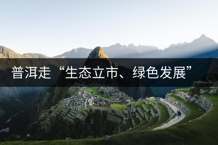 普洱走“生態(tài)立市、綠色發(fā)展”之路