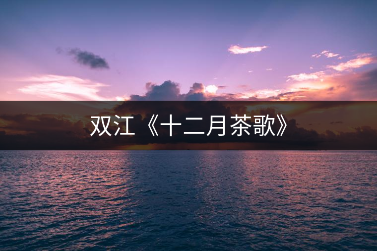 雙江《十二月茶歌》
