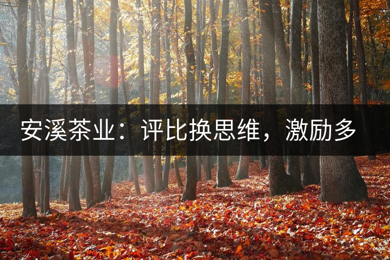 安溪茶業(yè)：評(píng)比換思維，激勵(lì)多喝茶