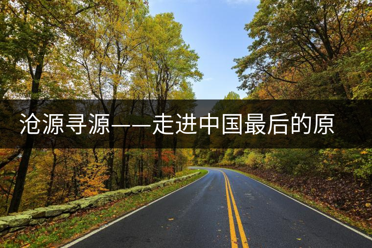 滄源尋源——走進(jìn)中國(guó)最后的原始部落