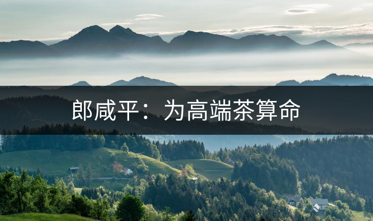 郎咸平:為高端茶算命 郎咸平:為高端茶算命