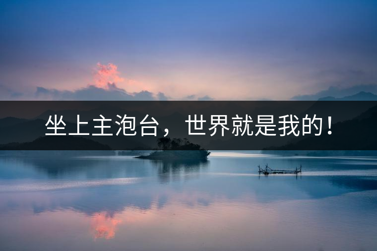 坐上主泡臺，世界就是我的！