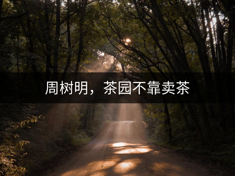 周樹明，茶園不靠賣茶