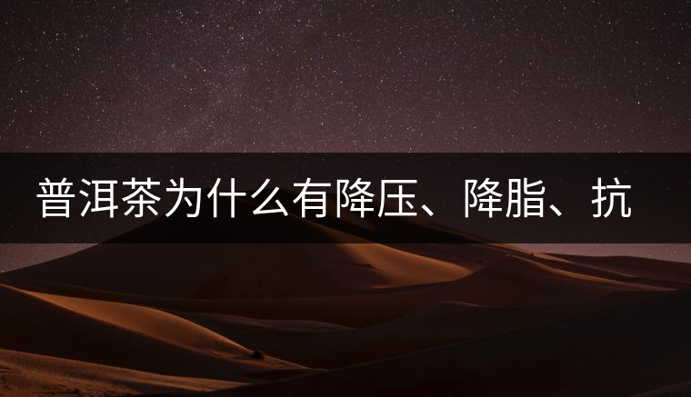 普洱茶為什么有降壓、降脂、抗動脈硬化的功效？