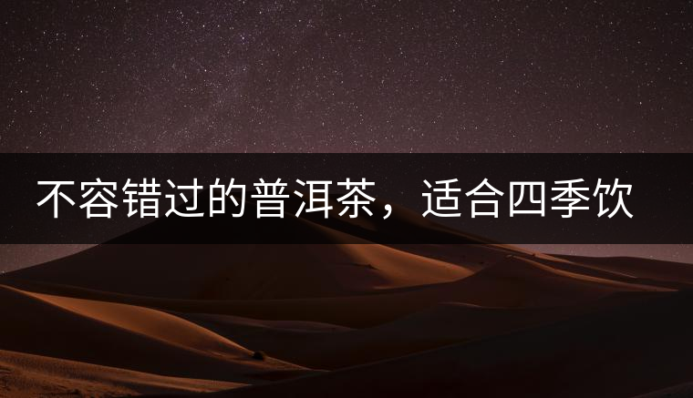 不容錯過的普洱茶，適合四季飲用