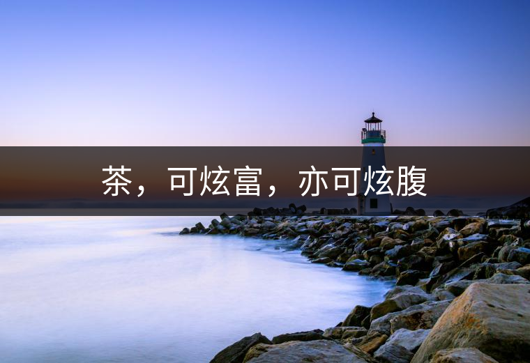 茶，可炫富，亦可炫腹