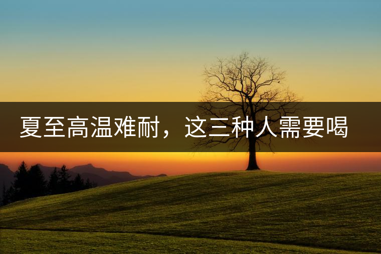 夏至高溫難耐，這三種人需要喝普洱茶