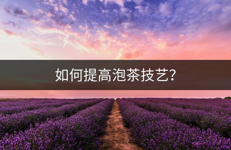如何提高泡茶技藝？