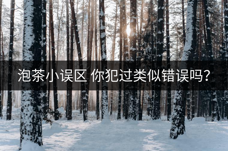 泡茶小誤區(qū) 你犯過類似錯(cuò)誤嗎？