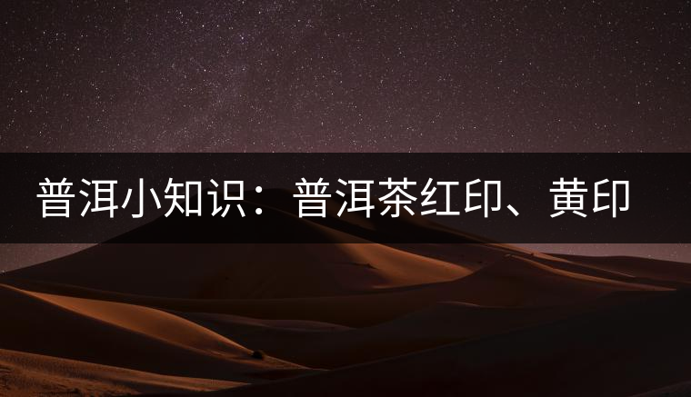 普洱小知識：普洱茶紅印、黃印、綠印、藍印的含義你知道嗎？
