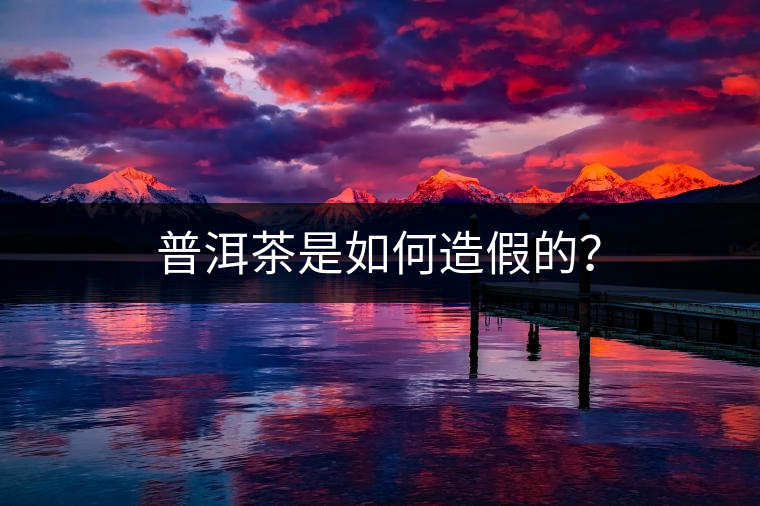 普洱茶是如何造假的？