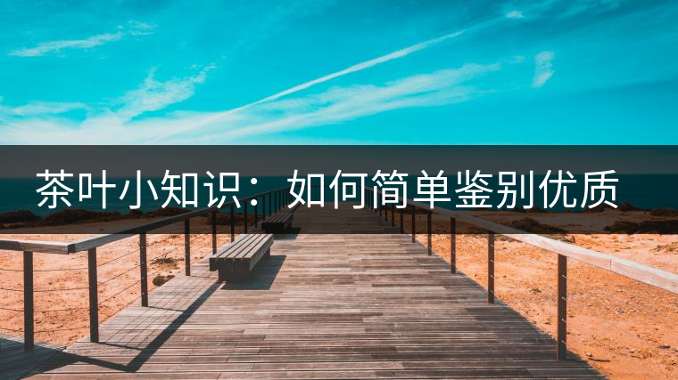 茶葉小知識(shí)：如何簡(jiǎn)單鑒別優(yōu)質(zhì)普洱茶？