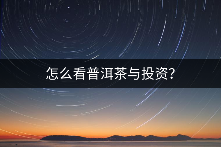 怎么看普洱茶與投資？