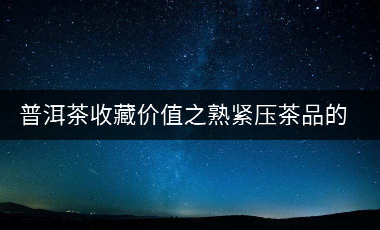 普洱茶收藏價值之熟緊壓茶品的收藏